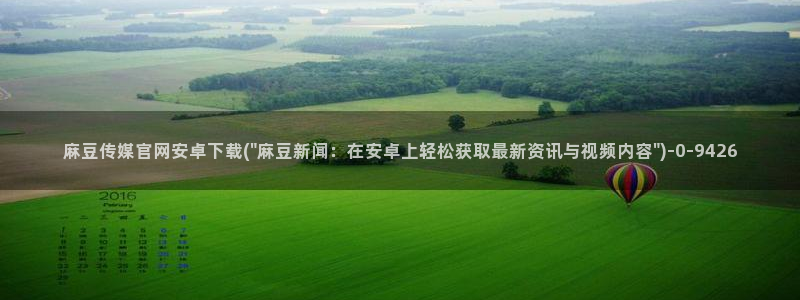 麻豆传媒官网入口免费：麻豆传媒官网安卓下载(\