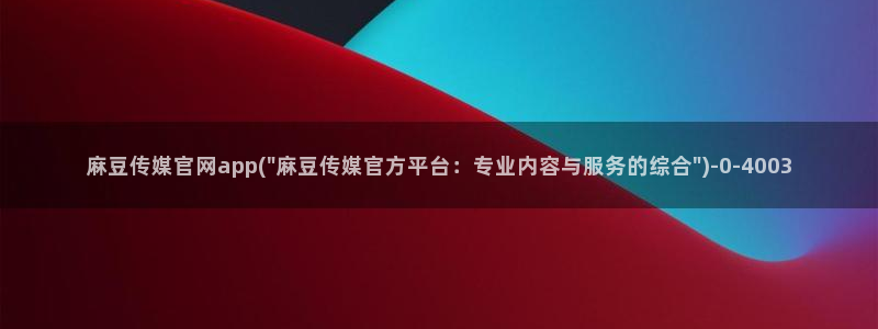 麻豆传媒体官网：麻豆传媒官网app(\
