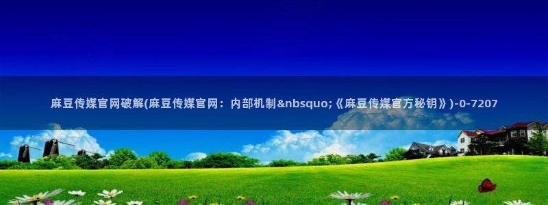 麻豆影视传媒下载官网：麻豆传媒官网破解(麻豆传媒官网：内部机制&nbsquo;《麻豆传媒官方秘钥》)