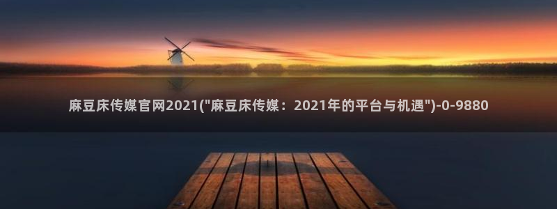 麻豆传媒官网绿巨人：麻豆床传媒官网2021(\