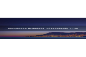 下载糖心vlog会怎样：糖心vlog网站进不去(