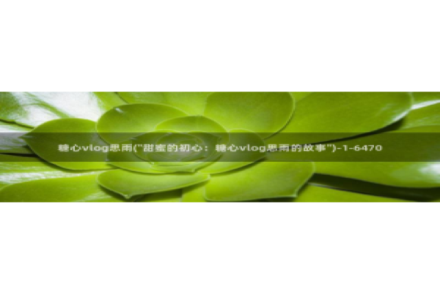 糖心vlog怎么进去：糖心vlog思雨(\