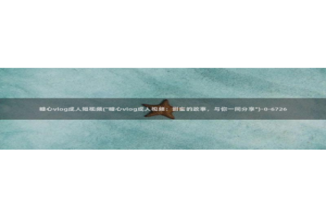 糖心vlog会员充值：糖心vlog成人短视频(\