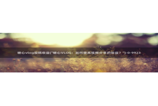 糖心vlog 排名：糖心vlog投稿收益(\