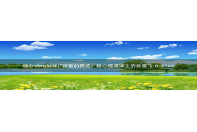 糖心vlog吾爱：糖心vlog蜘蛛(\