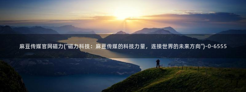 麻豆传媒公司官网：麻豆传媒官网磁力(\
