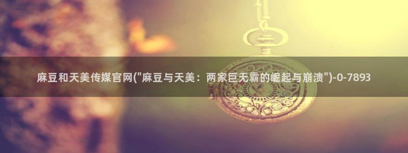 麻豆传媒官网苹果：麻豆和天美传媒官网(\