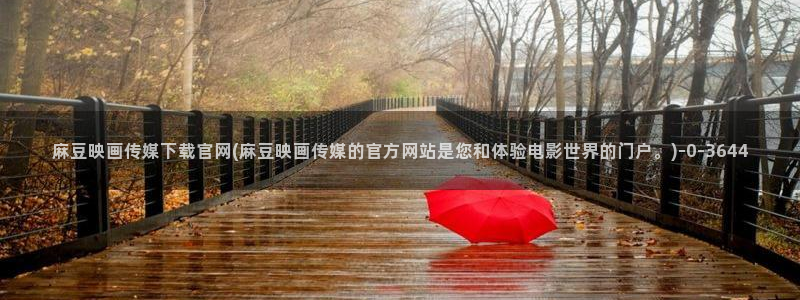 麻豆果冻传媒视频官网：麻豆映画传媒下载官网(麻豆映画传媒的官方网站是您和体验电影世界的门户。)