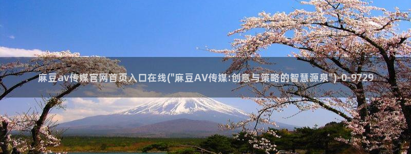 麻豆传媒官网怎么打开：麻豆av传媒官网首页入口在线(\