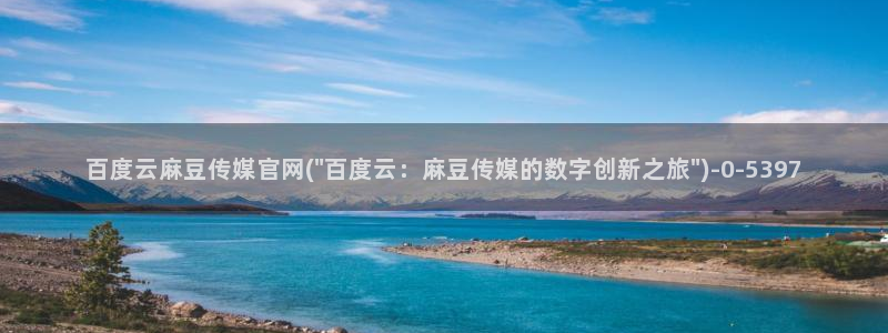 麻豆传媒国官网：百度云麻豆传媒官网(\