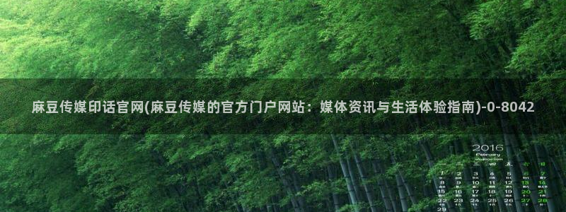 麻豆传媒官网001：麻豆传媒印话官网(麻豆传媒的官方门户网站：媒体资讯与生活体验指南)