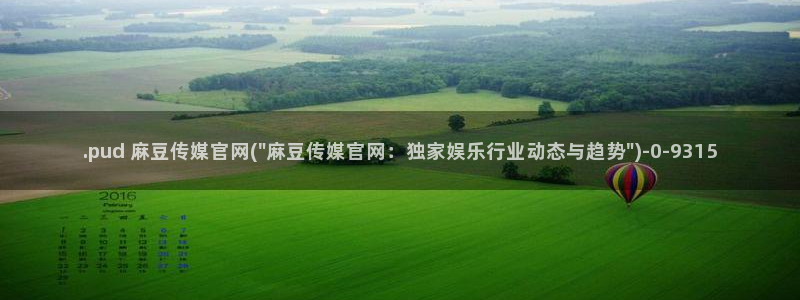 艾秋麻豆果冻传媒官网：.pud 麻豆传媒官网(\