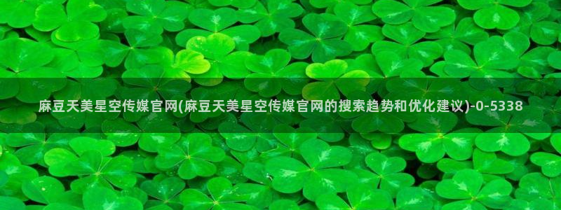 pud麻豆传媒官网：麻豆天美星空传媒官网(麻豆天美星空传媒官网的搜索趋势和优化建议)