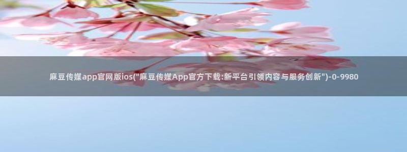 麻豆传媒官网app下载安装：麻豆传媒app官网版ios(\