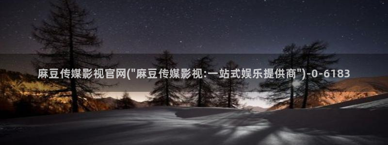 麻豆啊传媒官网：麻豆传媒影视官网(\
