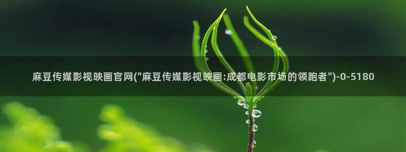 麻豆剪映传媒官网：麻豆传媒影视映画官网(\